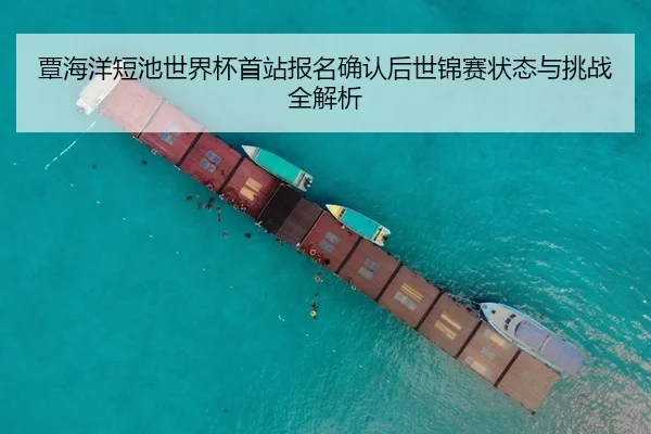 覃海洋短池世界杯首站报名确认后世锦赛状态与挑战全解析 - YOUDE